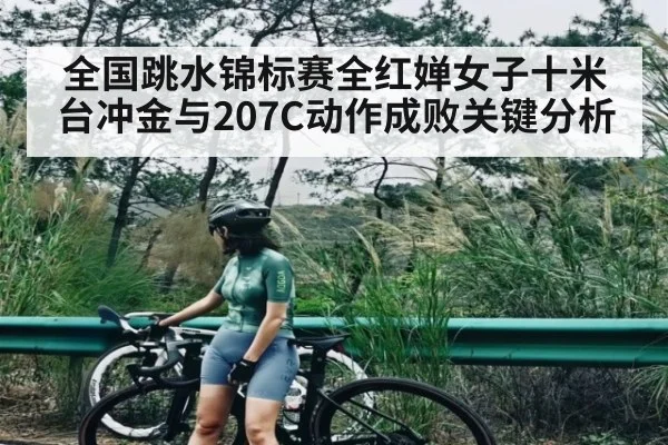 全国跳水锦标赛全红婵女子十米台冲金与207C动作成败关键分析