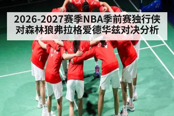 2026-2027赛季NBA季前赛独行侠对森林狼弗拉格爱德华兹对决分析