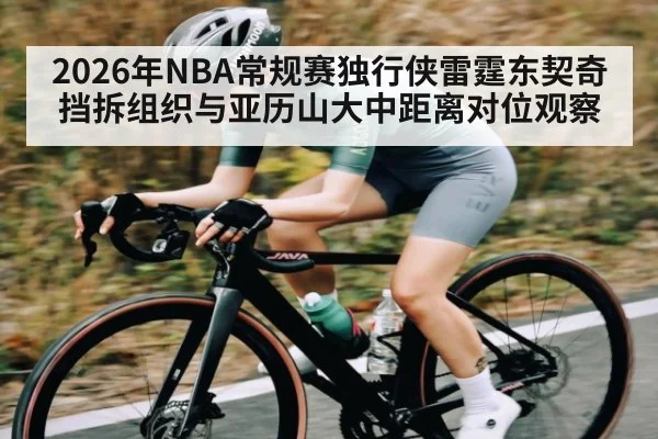 2026年NBA常规赛独行侠雷霆东契奇挡拆组织与亚历山大中距离对位观察